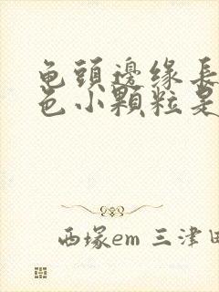 龟头边缘长了白色小颗粒是什么