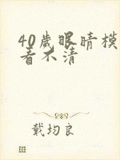 40岁眼睛模糊看不清