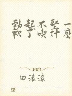 勃起不坚一会就软了吃什么药