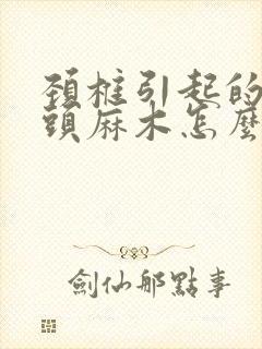 颈椎引起的手指头麻木怎么治疗