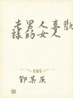 老男人喜欢什么样的女人