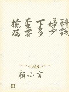 检查下妇科性疾病要多少钱