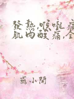 发热,喉咙痛,肌肉酸痛,全身无力