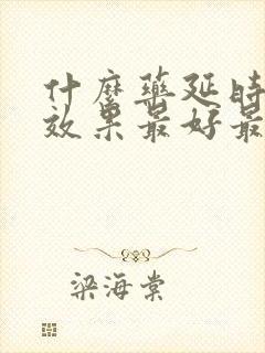 什么药延时增硬效果最好最快最有效的