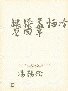 腿膝盖怕冷是怎么回事