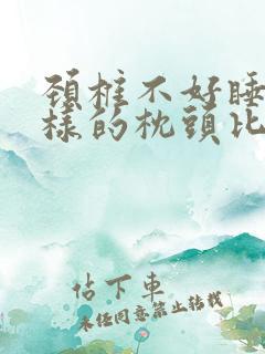 颈椎不好睡什么样的枕头比较好