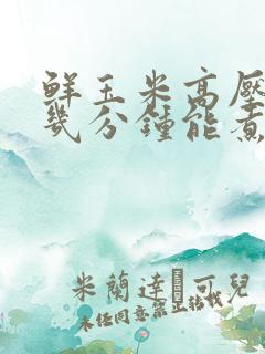 鲜玉米高压锅煮几分钟能煮熟?