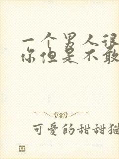 一个男人很想睡你但是不敢睡