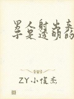 男人射出来的精子是透明的怎么回事