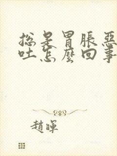 总是胃胀恶心想吐怎么回事