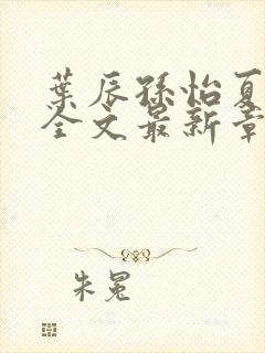 叶辰孙怡夏若雪全文最新章节免费阅读