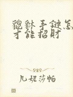 貔貅手链怎样戴才能招财