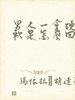 男人一会硬一会软是怎么回事