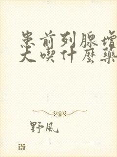 患前列腺增生肥大吃什么药比较好