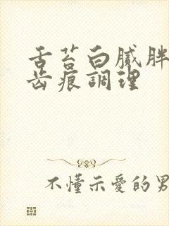 舌苔白腻胖大有齿痕调理