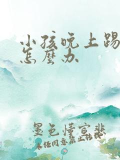 小孩晚上踢被子怎么办