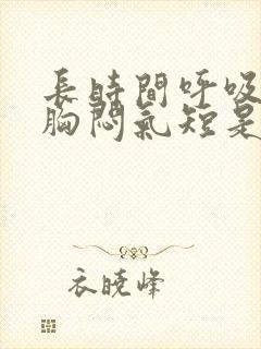 长时间呼吸困难胸闷气短是怎么回事