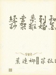 经常梦到和老公吵架离婚怎么回事