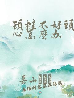 颈椎不好头昏恶心怎么办