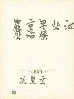 严重早些泄该怎么治疗