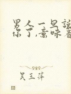 男人一旦说喜欢你了,意味着什么