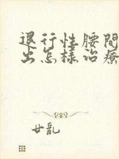 退行性腰间盘膨出怎样治疗