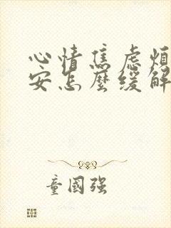 心情焦虑烦躁不安怎么缓解