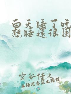 白天睡了晚上还想睡还很困是什么情况