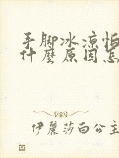 手脚冰凉怕冷是什么原因怎么调理女性