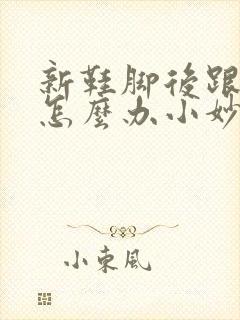 新鞋脚后跟磨脚怎么办小妙招