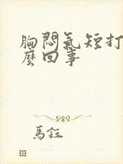 胸闷气短打嗝怎么回事