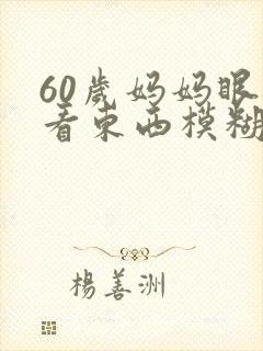 60岁妈妈眼睛看东西模糊