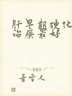 肝早期硬化怎么治疗最好