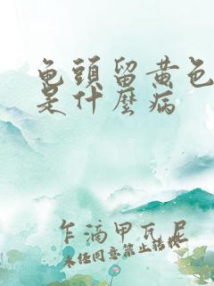 龟头留黄色的脓是什么病