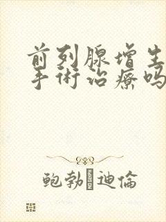 前列腺增生必须手术治疗吗