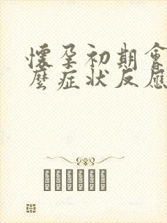 怀孕初期会有什么症状反应