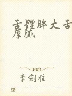 舌体胖大舌苔白厚腻