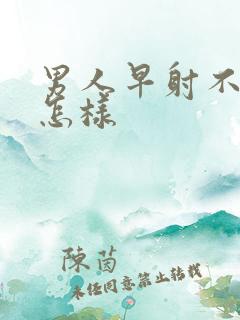 男人早射不治会怎样