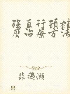 强直行颈椎病怎么治疗方法