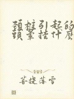 颈椎引起的头疼头晕挂什么科室看