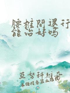 腰椎间退行性变能治好吗