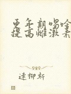 更年期喝啥药能提高雌激素