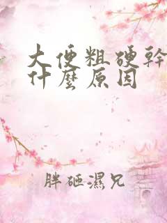 大便粗硬干燥是什么原因