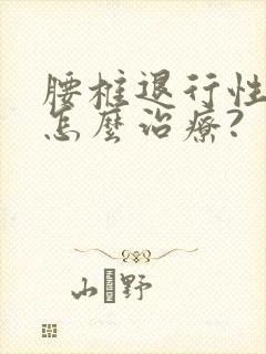 腰椎退行性改变怎么治疗?