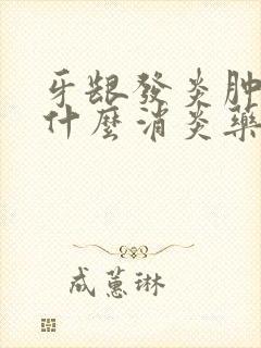 牙龈发炎肿了吃什么消炎药