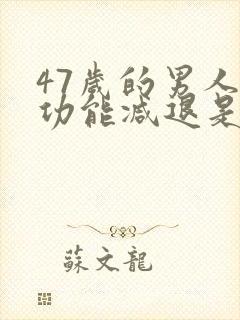 47岁的男人性功能减退是什么原因