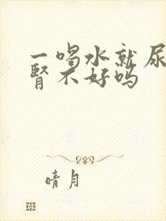 一喝水就尿多是肾不好吗