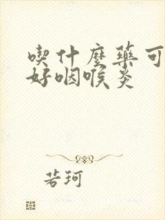 吃什么药可以治好咽喉炎