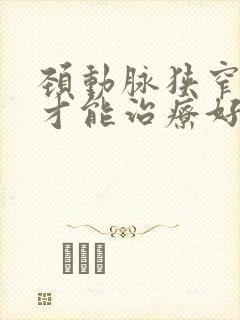 颈动脉狭窄怎样才能治疗好