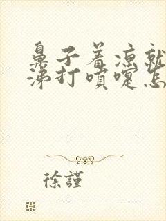 鼻子着凉就流鼻涕打喷嚏怎么回事